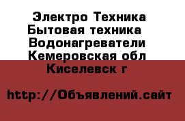 Электро-Техника Бытовая техника - Водонагреватели. Кемеровская обл.,Киселевск г.